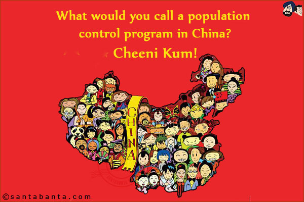 What would you call a population control program in China?<br/>
Cheeni Kum!