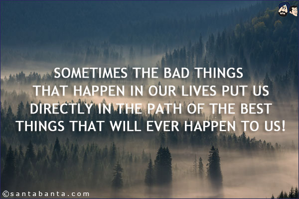 Sometimes the bad things that happen in our lives put us directly in the path of the best things that will ever happen to us!