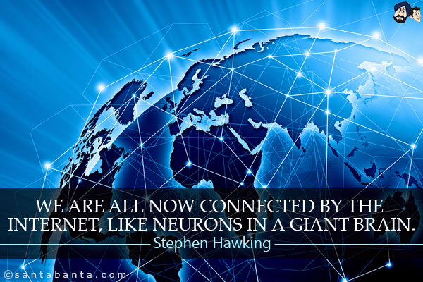 We are all now connected by the Internet, like neurons in a giant brain.