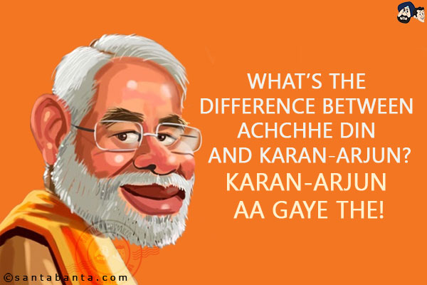 What's the difference between Achchhe Din and Karan-Arjun?<br/>
.<br/>
.<br/>
.<br/>
.<br/>
.<br/>
.<br/>
.<br/>
.<br/>
Karan-Arjun Aa Gaye The!