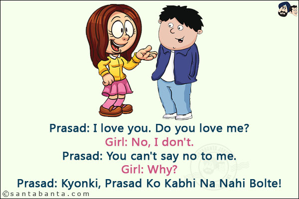 Prasad: I love you. Do you love me?<br/>
Girl: No, I don't.<br/>
Prasad: You can't say no to me.<br/>
Girl: Why?<br/>
Prasad: Kyonki, Prasad Ko Kabhi Na Nahi Bolte!