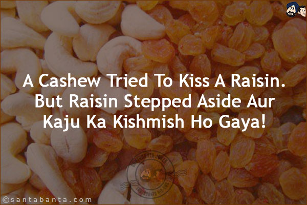 A Cashew Tried To Kiss A Raisin. But Raisin Stepped Aside Aur Kaju Ka Kishmish Ho Gaya! 