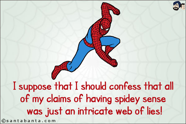 I suppose that I should confess that all of my claims of having spidey sense was just an intricate web of lies!