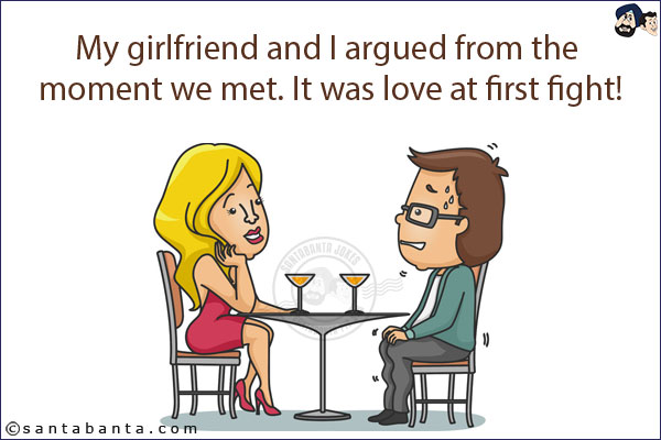 My girlfriend and I argued from the moment we met. It was love at first fight!