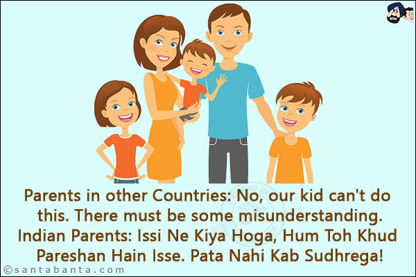 Parents in other Countries: No, our kid can't do this. There must be some misunderstanding.<br/>
Indian Parents: Issi Ne Kiya Hoga, Hum Toh Khud Pareshan Hain Isse. Pata Nahi Kab Sudhrega!