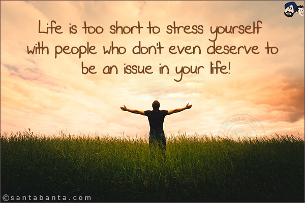 Life is too short to stress yourself with people who don't even deserve to be an issue in your life!