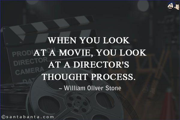 When you look at a movie, you look at a director's thought process.