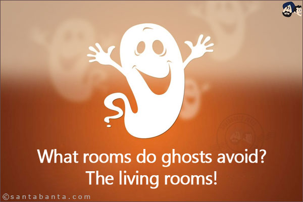 What rooms do ghosts avoid? <br/>
The living rooms!