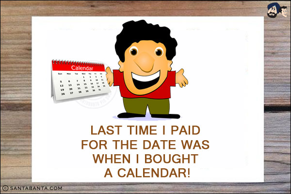 Last time I paid for the date was when I bought a calendar!