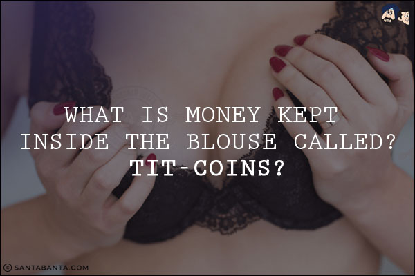What is money kept inside the blouse called?<br/>
Tit-coins?