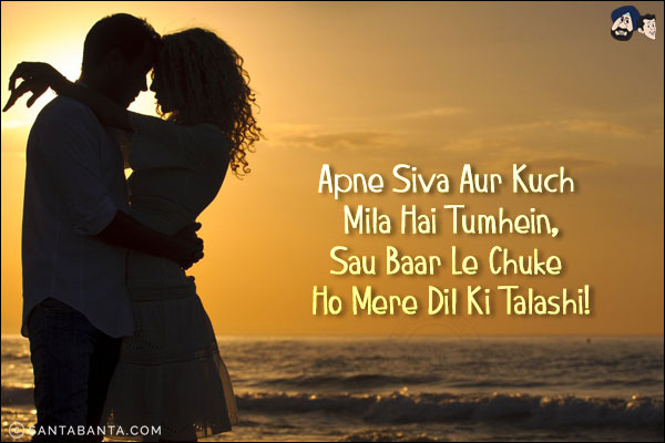 Apne Siva Aur Kuch Mila Hai Tumhein,<br/>
Sau Baar Le Chuke Ho Mere Dil Ki Talashi!