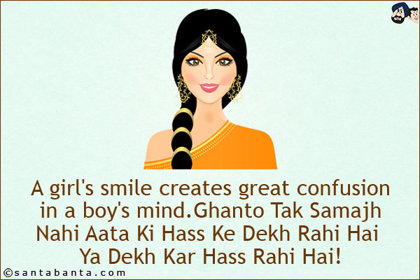 A girl's smile creates great confusion in a boy's mind. <br/>
Ghanto Tak Samajh Nahi Aata Ki Hass Ke Dekh Rahi Hai Ya Dekh Kar Hass Rahi Hai!