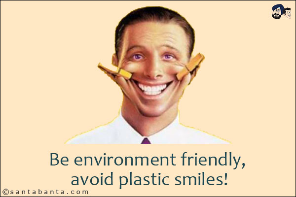 Be environment friendly, avoid plastic smiles!