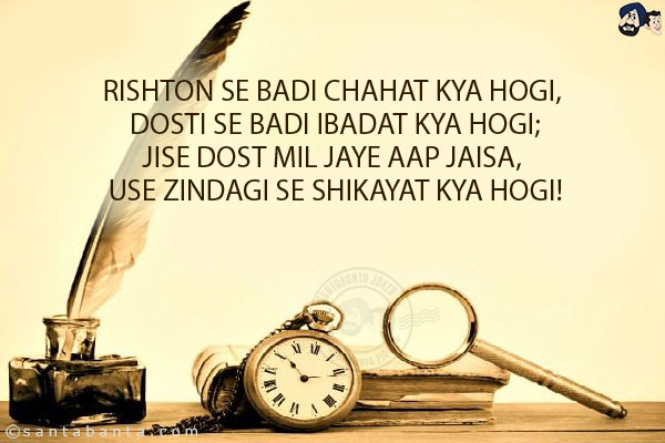 Rishton Se Badi Chahat Kya Hogi, Dosti Se Badi Ibadat Kya Hogi;<br/>
Jise Dost Mil Jaye Aap Jaisa, Use Zindagi Se Shikayat Kya Hogi!