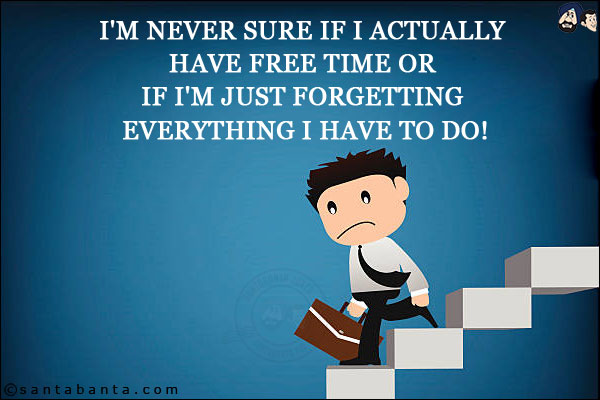 I'm never sure if I actually have free time or if I'm just forgetting everything I have to do!