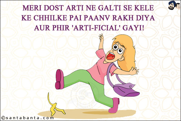 Meri Dost Arti Ne Galti Se Kele Ke Chhilke Pai Paanv Rakh Diya Aur Phir 'Arti-ficial' Gayi!