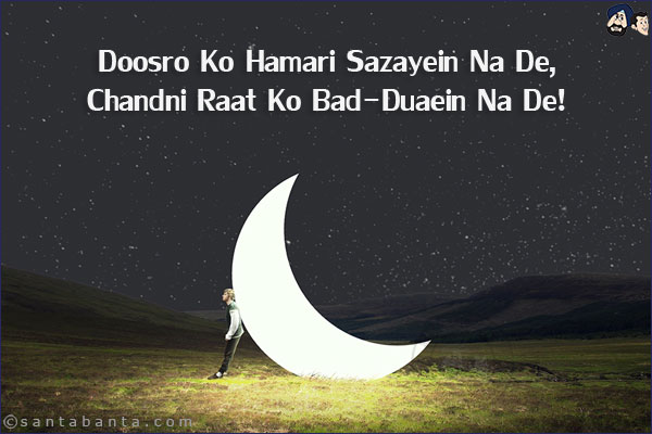 Doosro Ko Hamari Sazayein Na De,<br/>
Chandni Raat Ko Bad-Duaein Na De!