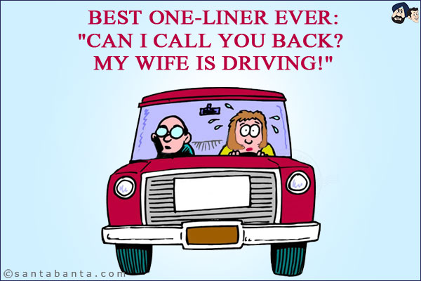 Best one-liner ever:<br/>
`Can I call you back? My wife is driving!`