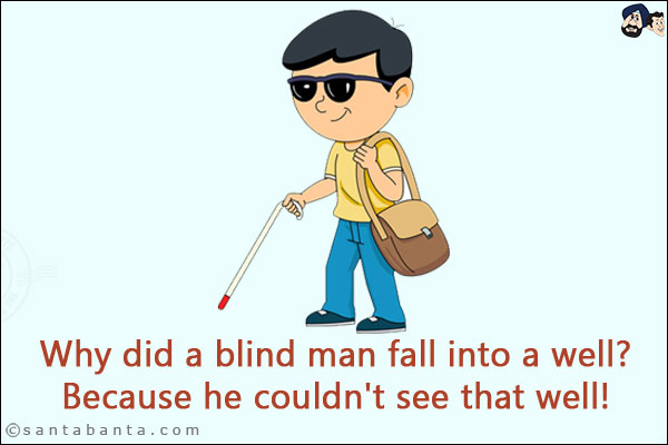 Why did a blind man fall into a well?<br/>
Because he couldn't see that well!