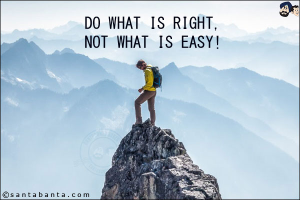 Do what is right, not what is easy!