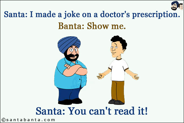 Santa: I made a joke on a doctor's prescription.<br/>
Banta: Show me.<br/>
Santa: You can't read it!