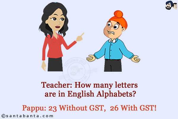 Teacher: How many letters are in English Alphabets?<br/>
Pappu: 23 Without GST,  26 With GST!