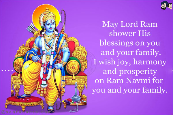 May Lord Ram shower His blessings on you and your family.<br/>
I wish joy, harmony and prosperity on Ram Navmi for you and your family.