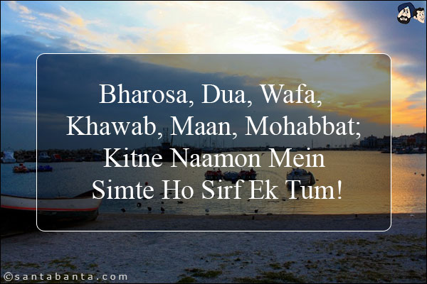 Bharosa, Dua, Wafa, Khawab, Maan, Mohabbat;<br/>
Kitne Naamon Mein Simte Ho Sirf Ek Tum!