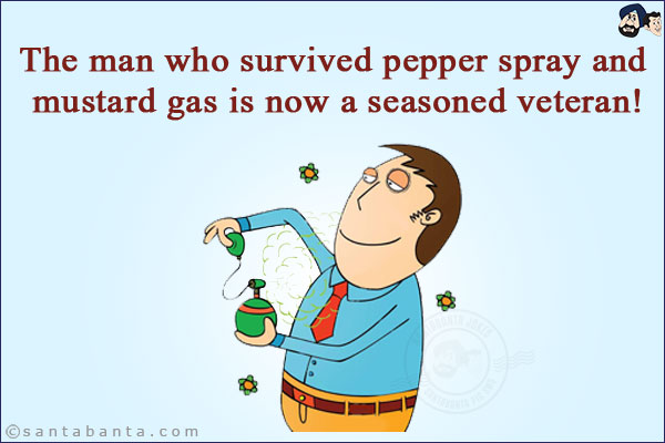 The man who survived pepper spray and mustard gas is now a seasoned veteran!