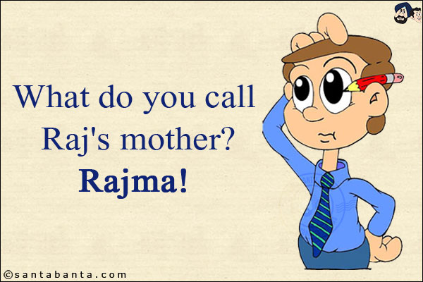 What do you call Raj's mother?<br/>
Rajma!