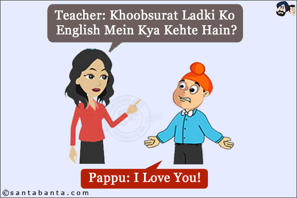 Teacher: Khoobsurat Ladki Ko English Mein Kya Kehte Hain?<br/>
Pappu: I Love You!