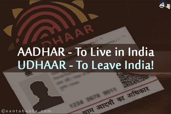 AADHAR - To Live in India<br/>
UDHAAR - To Leave India!