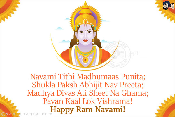 Navami Tithi Madhumaas Punita;<br/>
Shukla Paksh Abhijit Nav Preeta;<br/>
Madhya Divas Ati Sheet Na Ghama;<br/>
Pavan Kaal Lok Vishrama!<br/>
Happy Ram Navami!