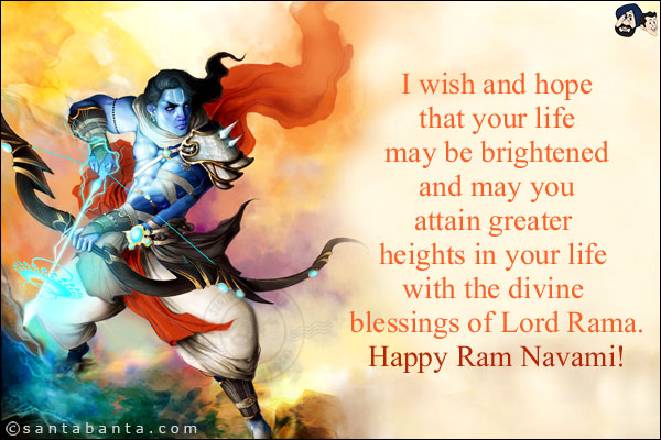 I wish and hope that your life may be brightened and may you attain greater heights in your life with the divine blessings of Lord Rama.<br/>
Happy Ram Navami!