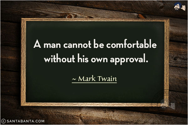 A man cannot be comfortable without his own approval.