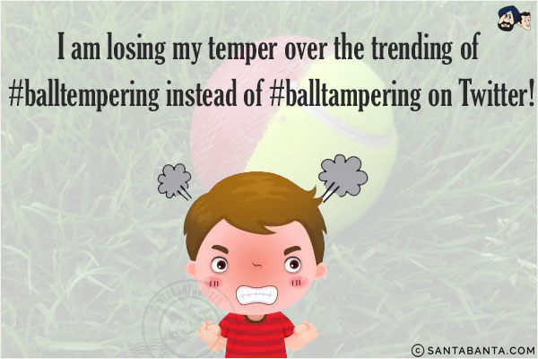 I am losing my temper over the trending of #balltempering instead of #balltampering on Twitter!