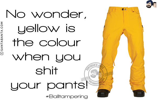 #Balltampering<br/>
No wonder, yellow is the colour when you shit your pants!