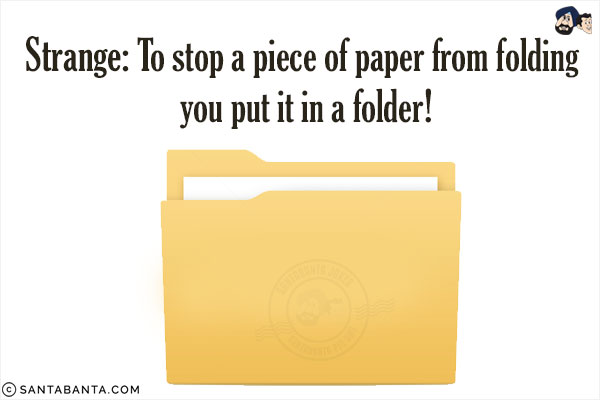 Strange: To stop a piece of paper from folding you put it in a folder!