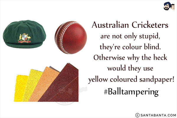 Australian Cricketers are not only stupid, they're colour blind. Otherwise why the heck would they use yellow coloured sandpaper!<br/>
#Balltampering