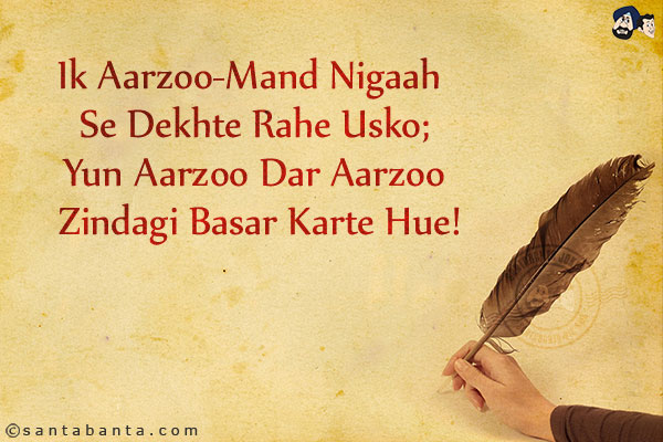 Ik Aarzoo-Mand Nigaah Se Dekhte Rahe Usko;<br/>
Yun Aarzoo Dar Aarzoo Zindagi Basar Karte Hue!