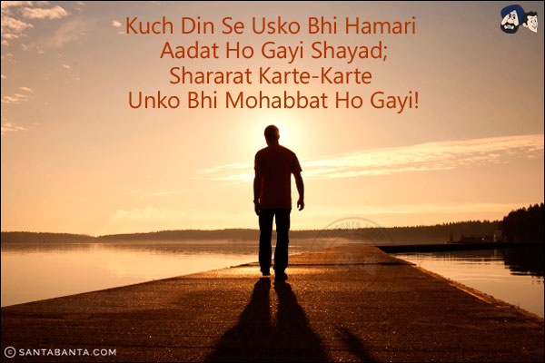 Kuch Din Se Usko Bhi Hamari Aadat Ho Gayi Shayad;<br/>
Shararat Karte-Karte Unko Bhi Mohabbat Ho Gayi!