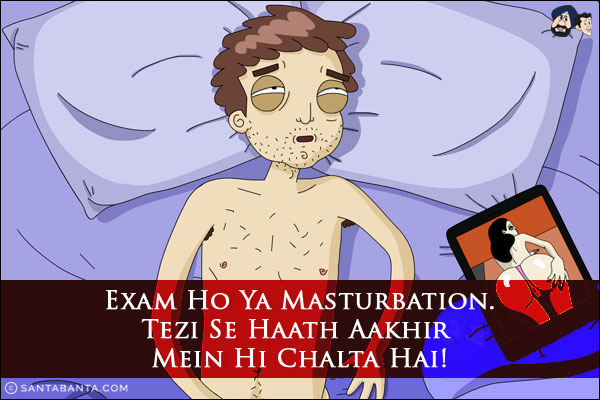 Exam Ho Ya Masturbation.<br/>
Tezi Se Haath Aakhir Mein Hi Chalta Hai!