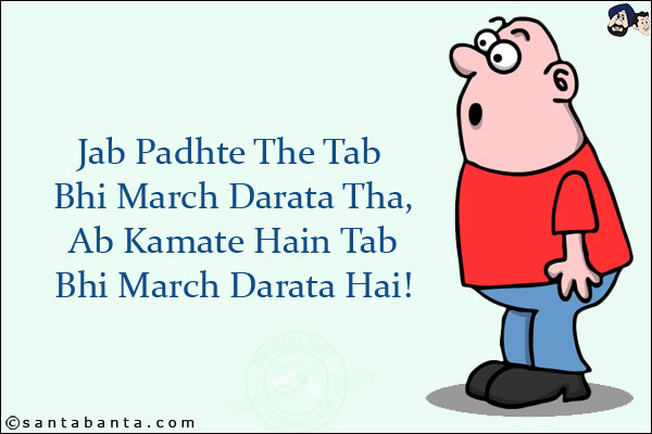 Jab Padhte The Tab Bhi March Darata Tha, Ab Kamate Hain Tab Bhi March Darata Hai!