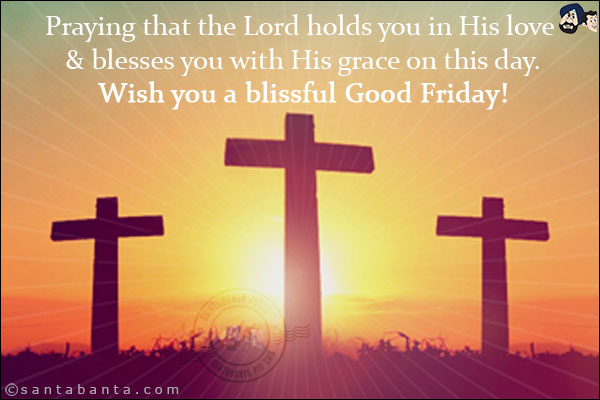 Praying that the Lord holds you in His love & blesses you with His grace on this day.<br/>
Wish you a blissful Good Friday!