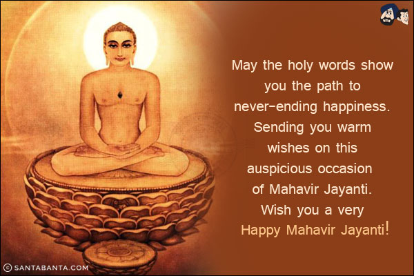 May the holy words show you the path to never-ending happiness.<br/>
Sending you warm wishes on this auspicious occasion of Mahavir Jayanti.<br/>
Wish you a very Happy Mahavir Jayanti!