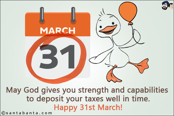 May God gives you strength and capabilities to deposit your taxes well in time.<br/>
Happy 31st March!