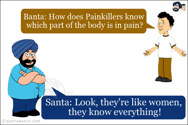 Banta: How does Painkillers know which part of the body is in pain?<BR/>
Santa: Look, they're like women, they know everything!