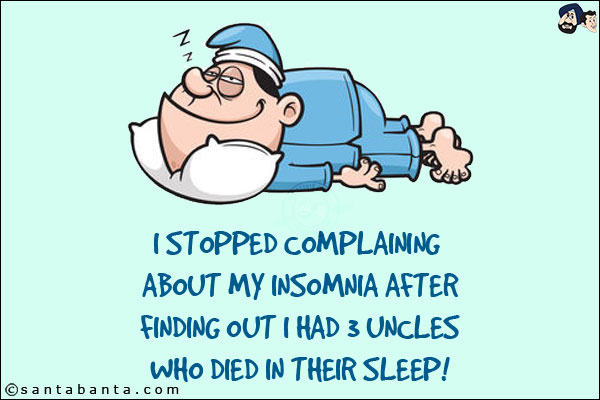 I stopped complaining about my insomnia after finding out I had 3 uncles who died in their sleep!
