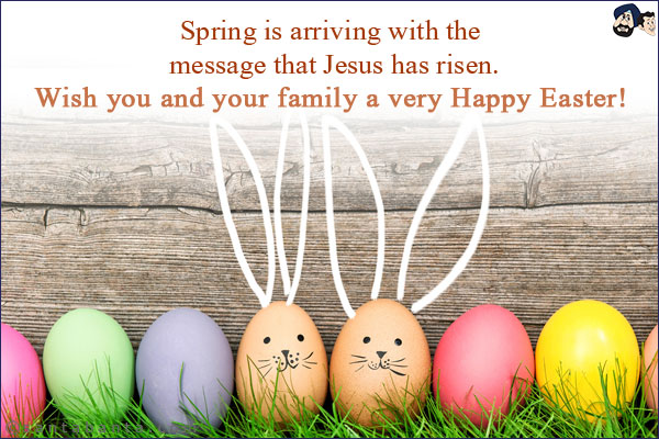 Spring is arriving with the message that Jesus has risen.<br/>
Wish you and your family a very Happy Easter!