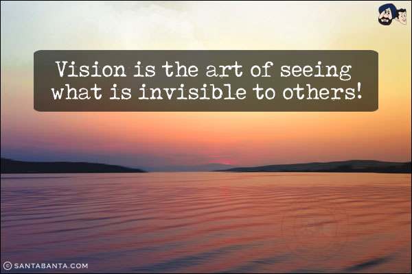 Vision is the art of seeing what is invisible to others!